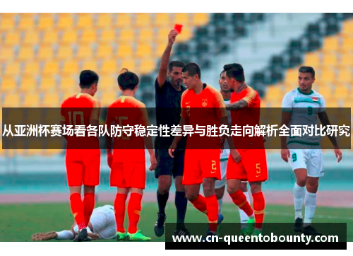 从亚洲杯赛场看各队防守稳定性差异与胜负走向解析全面对比研究 从亚洲杯赛场看各队防守稳定性差异与胜负走向解析全面对比研究