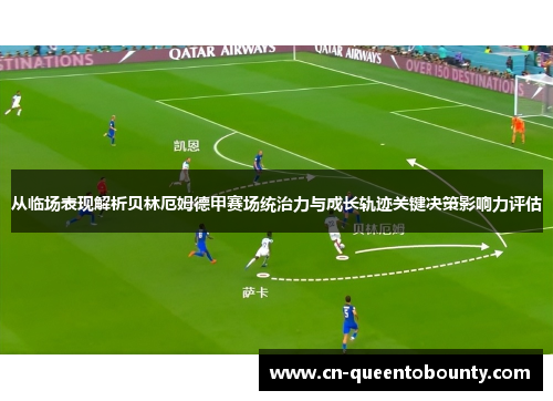从临场表现解析贝林厄姆德甲赛场统治力与成长轨迹关键决策影响力评估 从临场表现解析贝林厄姆德甲赛场统治力与成长轨迹关键决策影响力评估