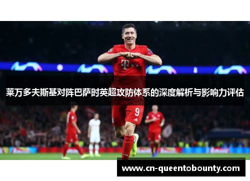 莱万多夫斯基对阵巴萨时英超攻防体系的深度解析与影响力评估