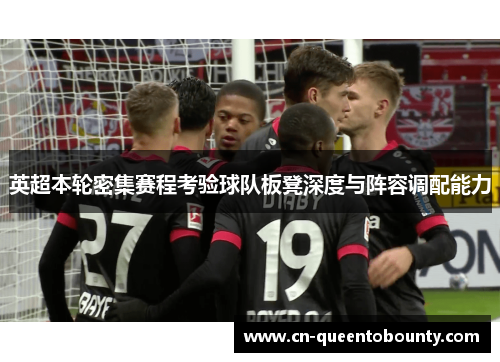 英超本轮密集赛程考验球队板凳深度与阵容调配能力