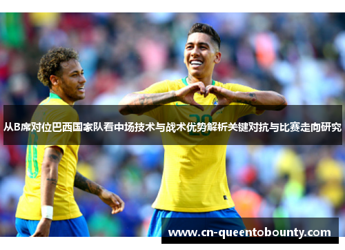 从B席对位巴西国家队看中场技术与战术优势解析关键对抗与比赛走向研究 从B席对位巴西国家队看中场技术与战术优势解析关键对抗与比赛走向研究
