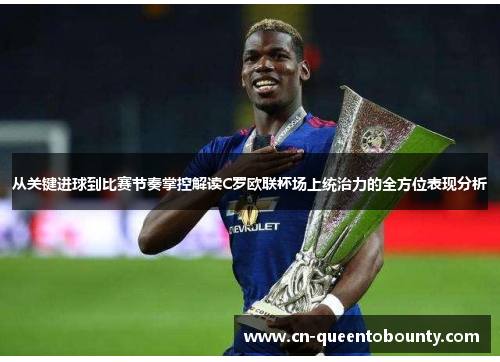 从关键进球到比赛节奏掌控解读C罗欧联杯场上统治力的全方位表现分析 从关键进球到比赛节奏掌控解读C罗欧联杯场上统治力的全方位表现分析