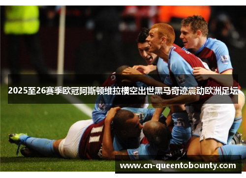 2025至26赛季欧冠阿斯顿维拉横空出世黑马奇迹震动欧洲足坛