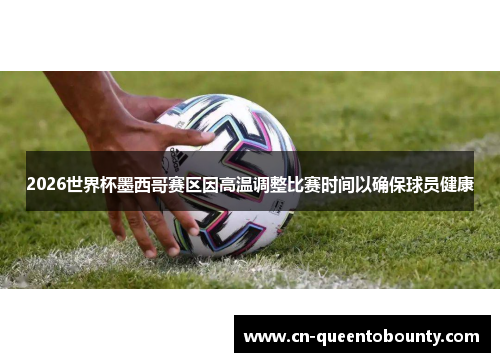 2026世界杯墨西哥赛区因高温调整比赛时间以确保球员健康 2026世界杯墨西哥赛区因高温调整比赛时间以确保球员健康