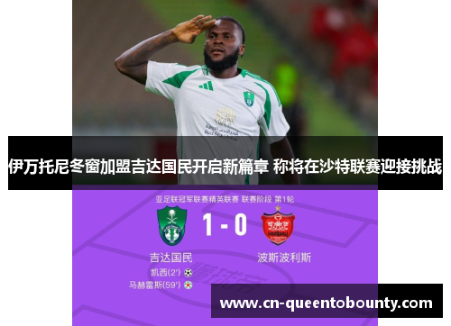 伊万托尼冬窗加盟吉达国民开启新篇章 称将在沙特联赛迎接挑战 伊万托尼冬窗加盟吉达国民开启新篇章 称将在沙特联赛迎接挑战