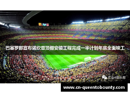巴塞罗那宣布诺坎普顶棚安装工程完成一半计划年底全面竣工 巴塞罗那宣布诺坎普顶棚安装工程完成一半计划年底全面竣工