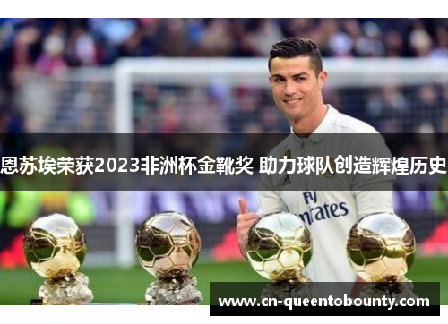 恩苏埃荣获2023非洲杯金靴奖 助力球队创造辉煌历史