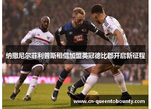 纳撒尼尔菲利普斯租借加盟英冠德比郡开启新征程