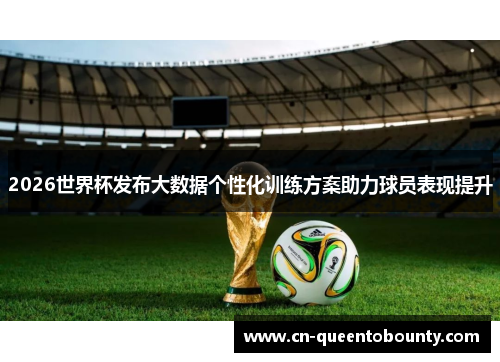 2026世界杯发布大数据个性化训练方案助力球员表现提升 2026世界杯发布大数据个性化训练方案助力球员表现提升
