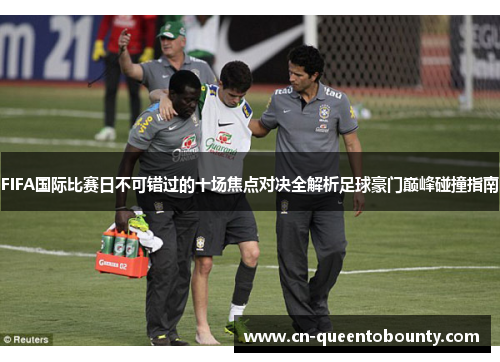 FIFA国际比赛日不可错过的十场焦点对决全解析足球豪门巅峰碰撞指南 FIFA国际比赛日不可错过的十场焦点对决全解析足球豪门巅峰碰撞指南