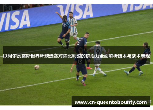 以阿尔瓦雷斯世界杯预选赛对阵比利时的统治力全面解析技术与战术表现